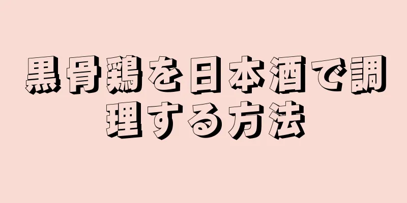 黒骨鶏を日本酒で調理する方法