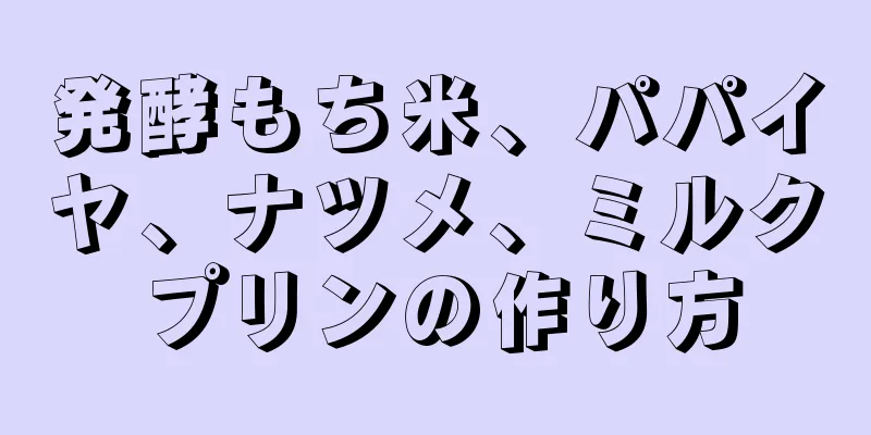 発酵もち米、パパイヤ、ナツメ、ミルクプリンの作り方