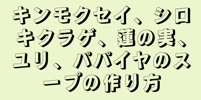 キンモクセイ、シロキクラゲ、蓮の実、ユリ、パパイヤのスープの作り方