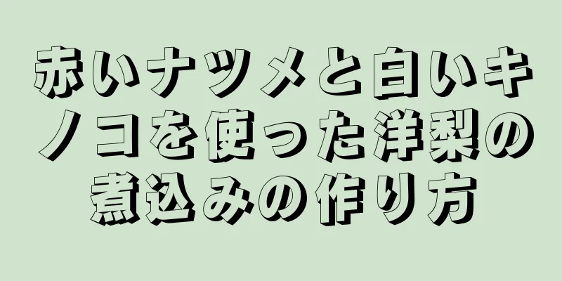 赤いナツメと白いキノコを使った洋梨の煮込みの作り方