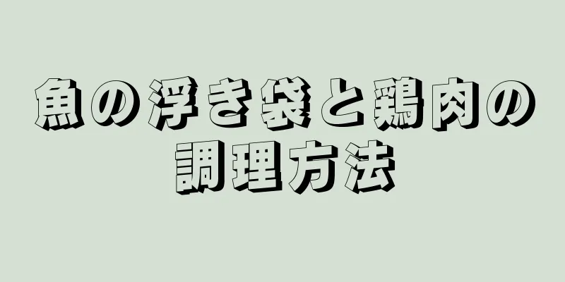 魚の浮き袋と鶏肉の調理方法