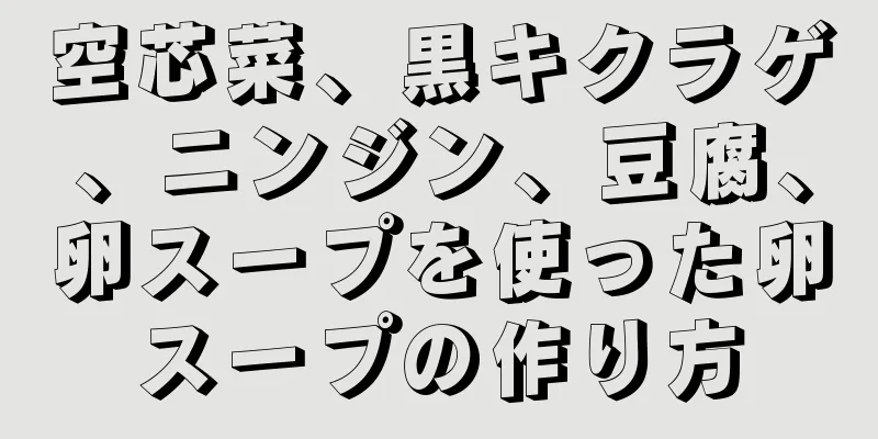 空芯菜、黒キクラゲ、ニンジン、豆腐、卵スープを使った卵スープの作り方