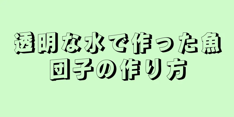 透明な水で作った魚団子の作り方