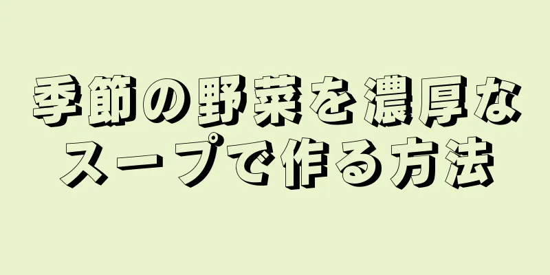 季節の野菜を濃厚なスープで作る方法