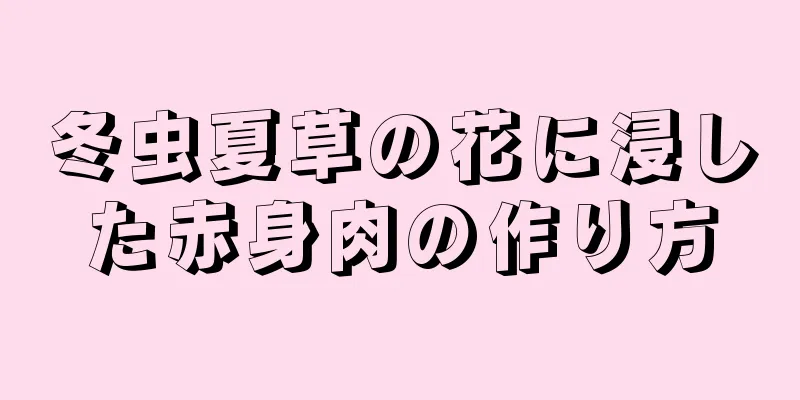 冬虫夏草の花に浸した赤身肉の作り方