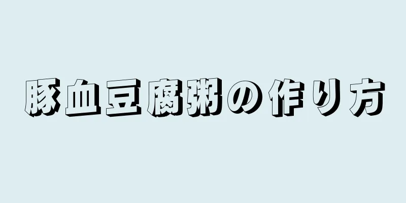 豚血豆腐粥の作り方