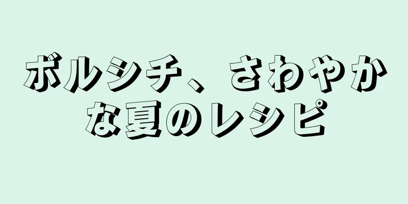 ボルシチ、さわやかな夏のレシピ