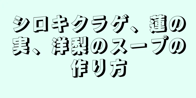 シロキクラゲ、蓮の実、洋梨のスープの作り方