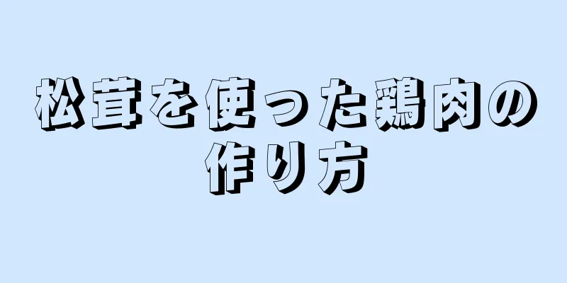 松茸を使った鶏肉の作り方