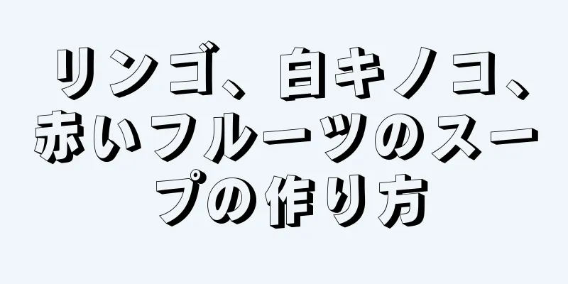 リンゴ、白キノコ、赤いフルーツのスープの作り方