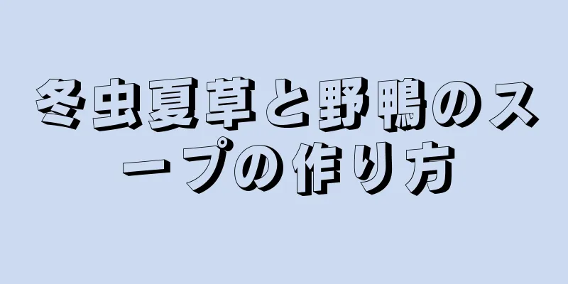 冬虫夏草と野鴨のスープの作り方