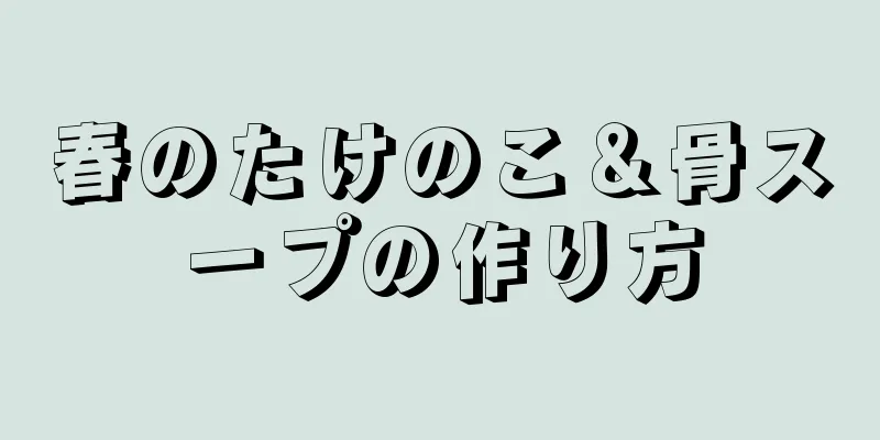 春のたけのこ＆骨スープの作り方