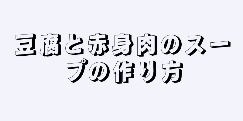 豆腐と赤身肉のスープの作り方