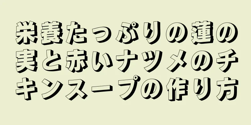 栄養たっぷりの蓮の実と赤いナツメのチキンスープの作り方