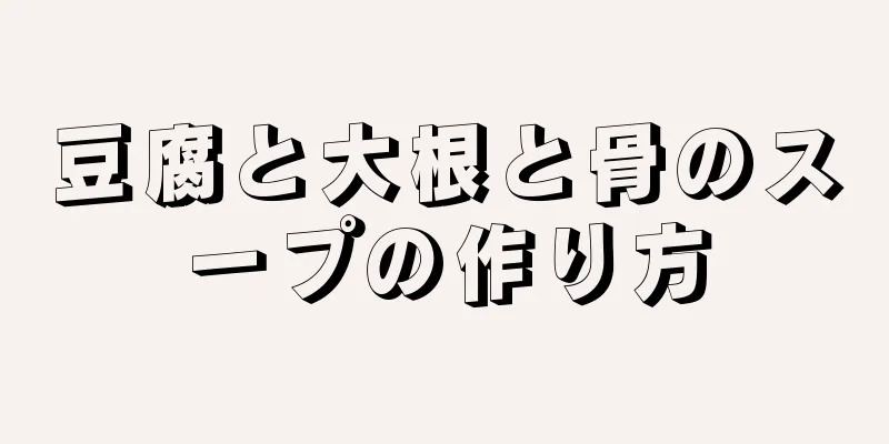 豆腐と大根と骨のスープの作り方