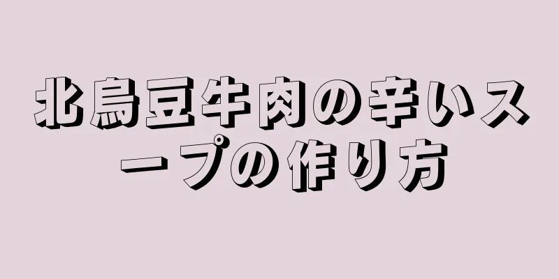 北烏豆牛肉の辛いスープの作り方