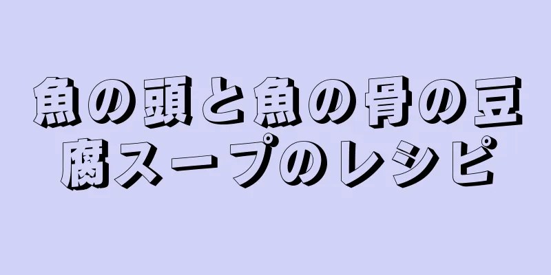 魚の頭と魚の骨の豆腐スープのレシピ