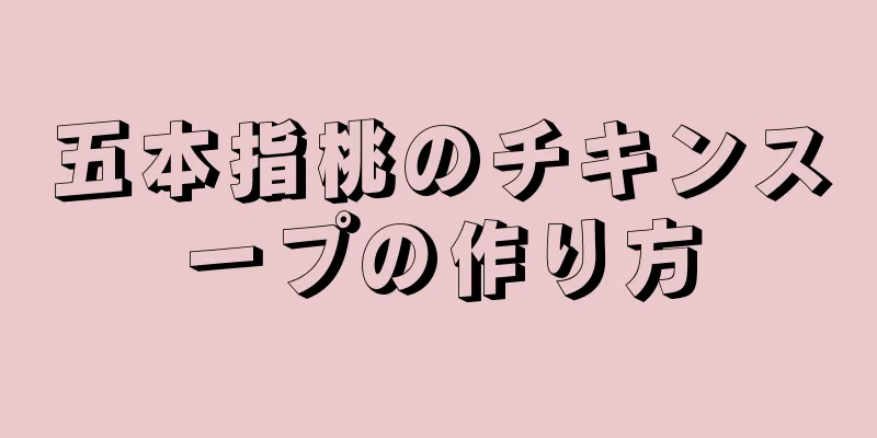 五本指桃のチキンスープの作り方