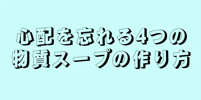 心配を忘れる4つの物質スープの作り方