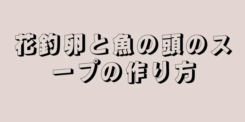 花釣卵と魚の頭のスープの作り方