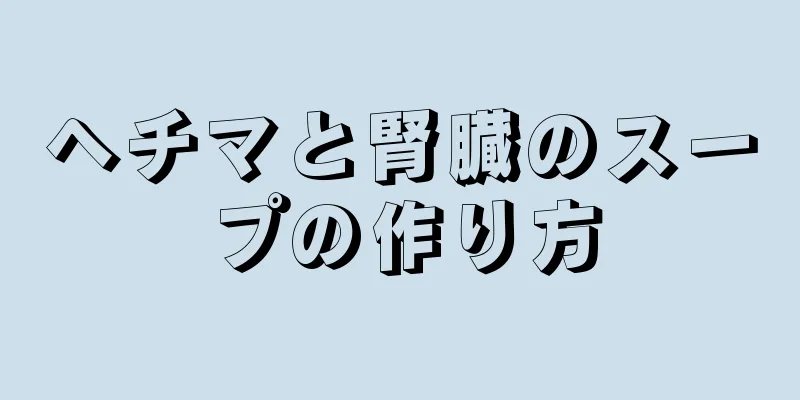 ヘチマと腎臓のスープの作り方