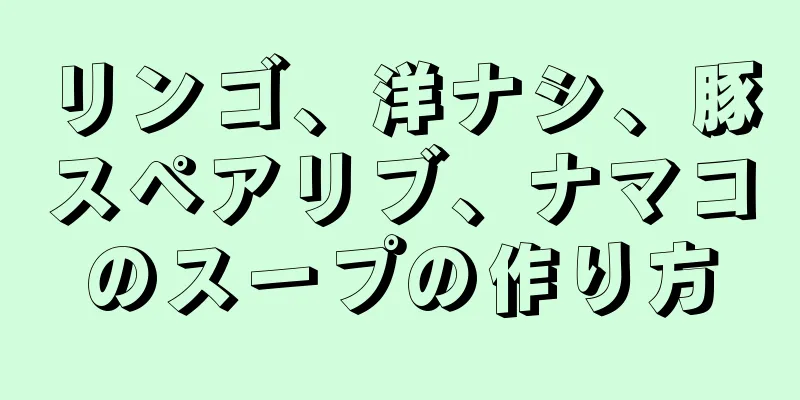 リンゴ、洋ナシ、豚スペアリブ、ナマコのスープの作り方