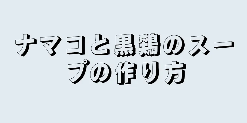 ナマコと黒鶏のスープの作り方