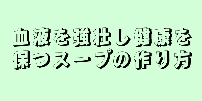 血液を強壮し健康を保つスープの作り方