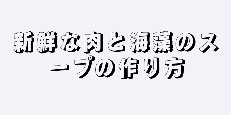 新鮮な肉と海藻のスープの作り方