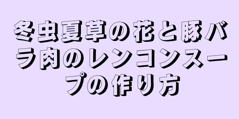 冬虫夏草の花と豚バラ肉のレンコンスープの作り方