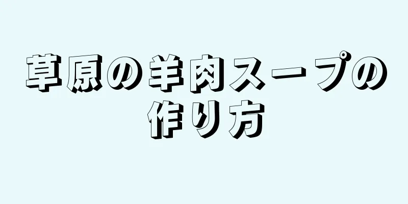 草原の羊肉スープの作り方