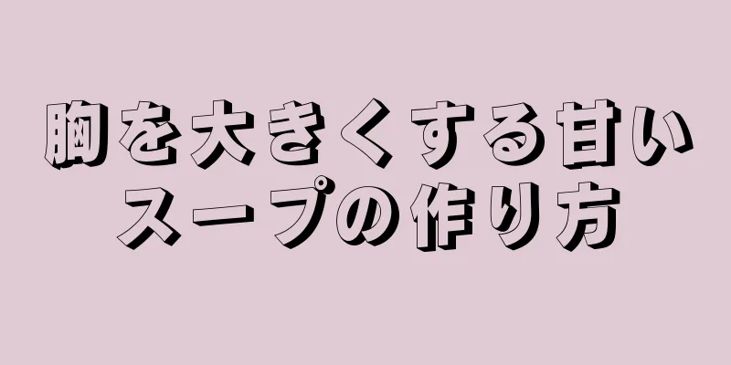 胸を大きくする甘いスープの作り方