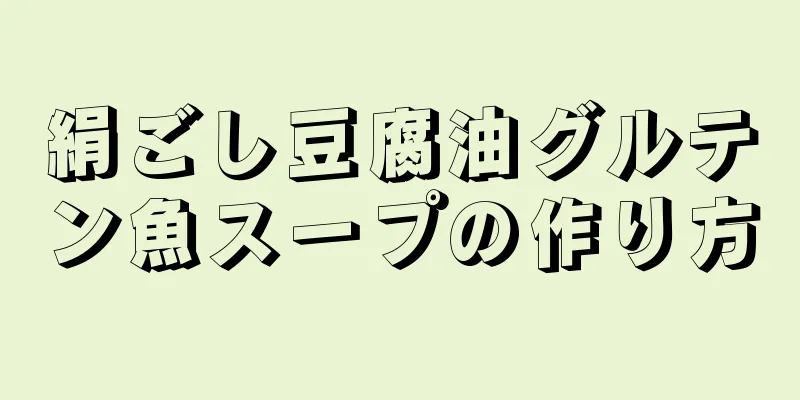 絹ごし豆腐油グルテン魚スープの作り方