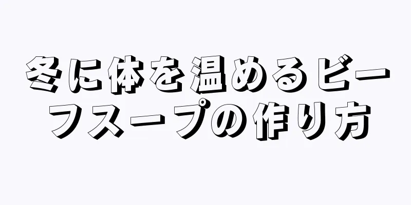 冬に体を温めるビーフスープの作り方