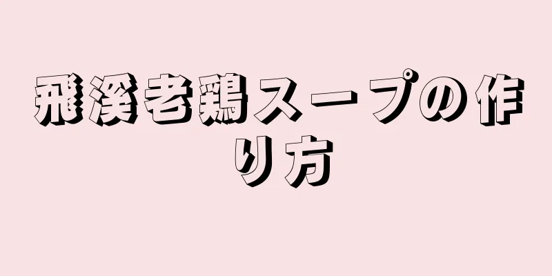 飛溪老鶏スープの作り方