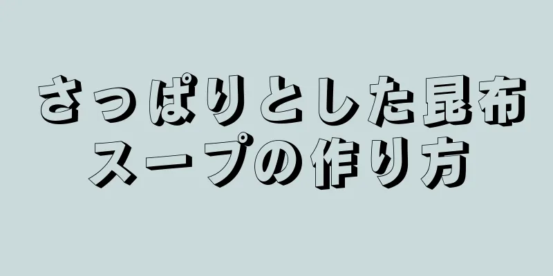 さっぱりとした昆布スープの作り方