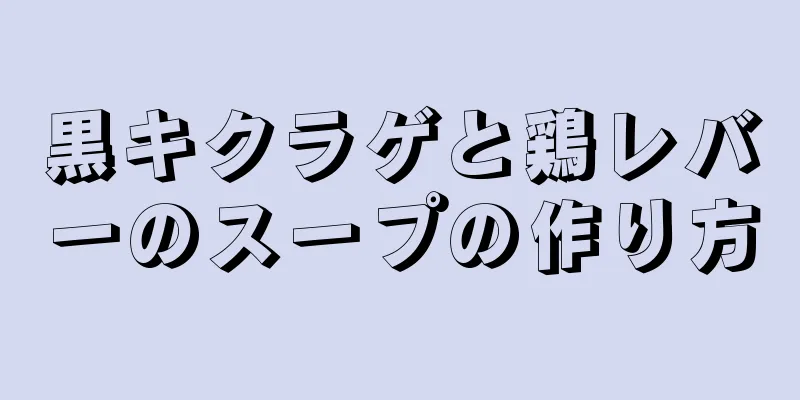 黒キクラゲと鶏レバーのスープの作り方