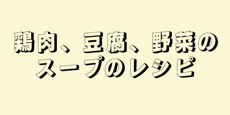 鶏肉、豆腐、野菜のスープのレシピ