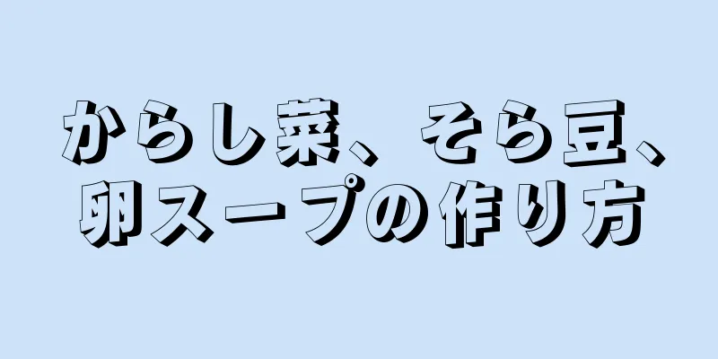 からし菜、そら豆、卵スープの作り方