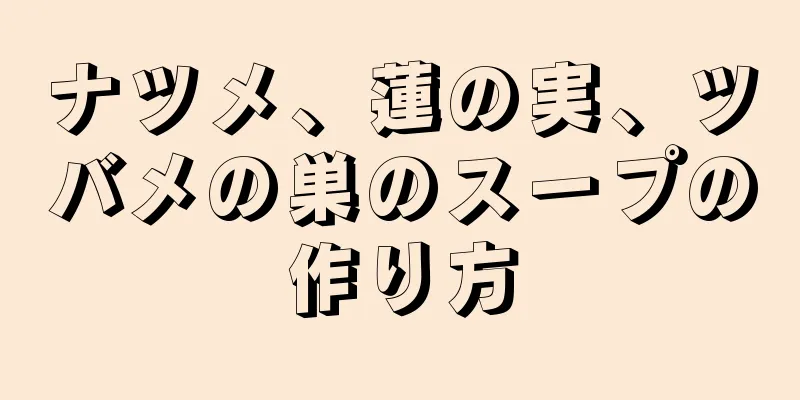 ナツメ、蓮の実、ツバメの巣のスープの作り方