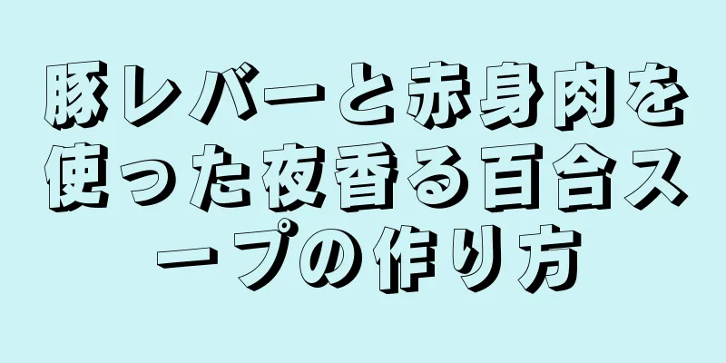 豚レバーと赤身肉を使った夜香る百合スープの作り方