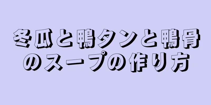 冬瓜と鴨タンと鴨骨のスープの作り方