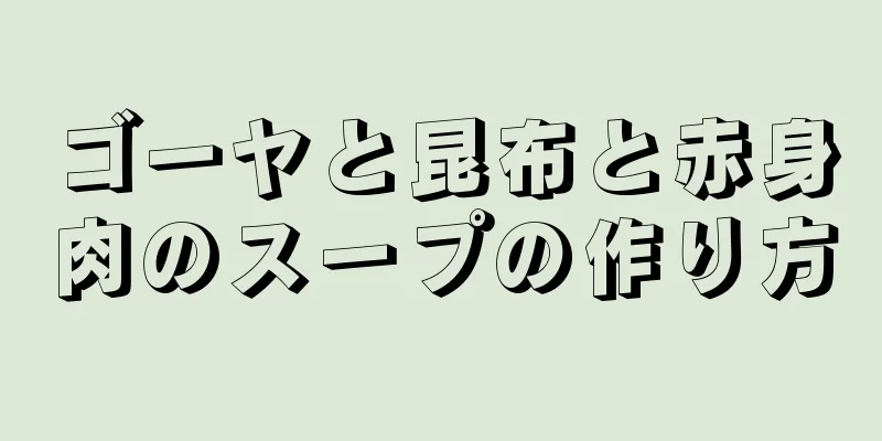 ゴーヤと昆布と赤身肉のスープの作り方