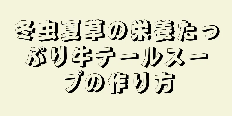 冬虫夏草の栄養たっぷり牛テールスープの作り方