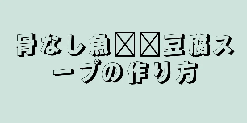 骨なし魚​​豆腐スープの作り方