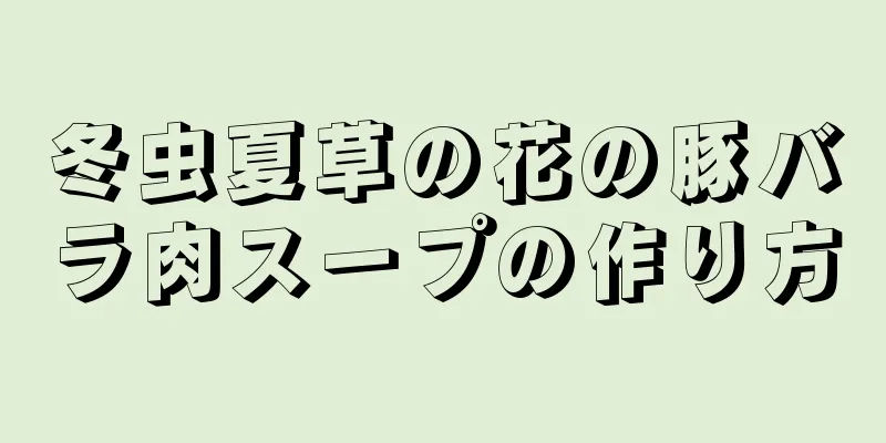 冬虫夏草の花の豚バラ肉スープの作り方