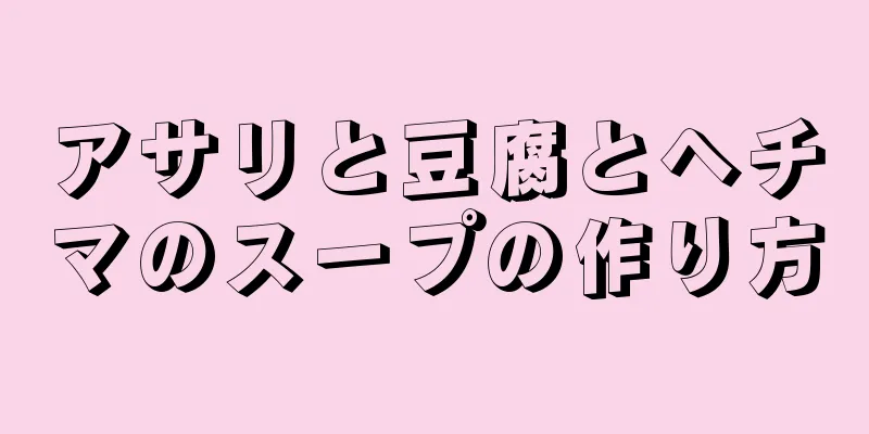 アサリと豆腐とヘチマのスープの作り方