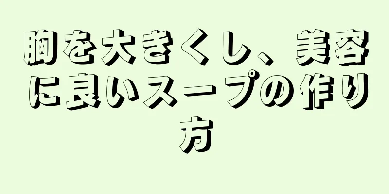 胸を大きくし、美容に良いスープの作り方