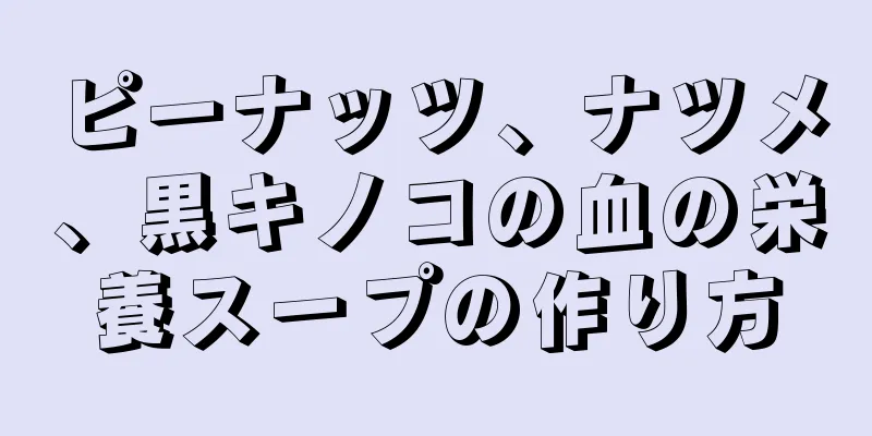 ピーナッツ、ナツメ、黒キノコの血の栄養スープの作り方