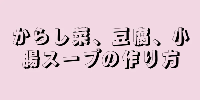 からし菜、豆腐、小腸スープの作り方